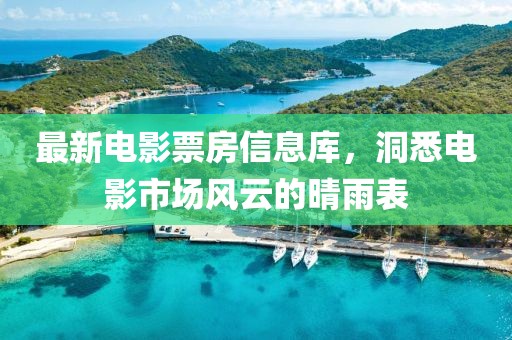 最新电影票房信息库，洞悉电影市场风云的晴雨表