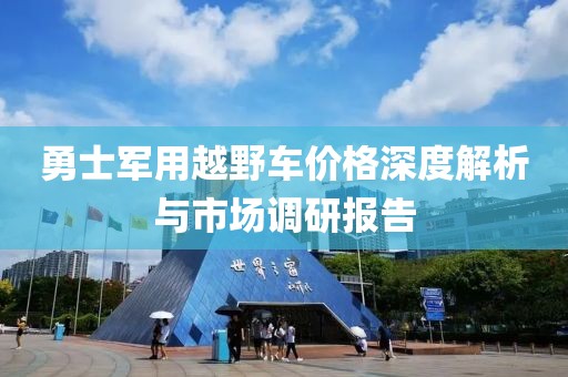 勇士军用越野车价格深度解析与市场调研报告