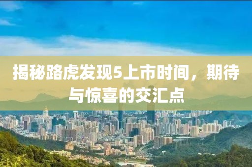 揭秘路虎发现5上市时间，期待与惊喜的交汇点