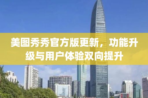 美图秀秀官方版更新，功能升级与用户体验双向提升