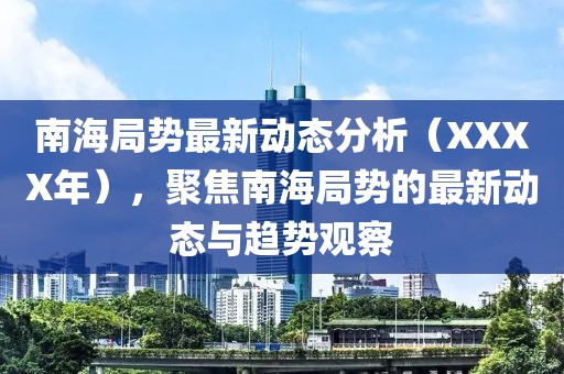 南海局势最新动态分析（XXXX年），聚焦南海局势的最新动态与趋势观察