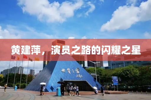 黄建萍，演员之路的闪耀之星