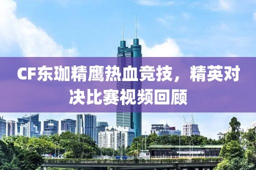 CF东珈精鹰热血竞技，精英对决比赛视频回顾