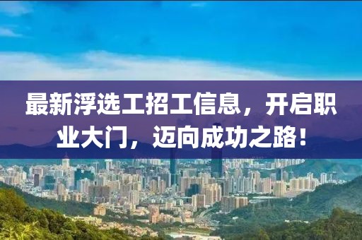 最新浮选工招工信息，开启职业大门，迈向成功之路！