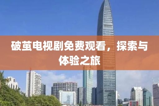 破茧电视剧免费观看，探索与体验之旅
