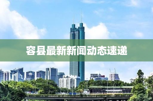 容县最新新闻动态速递
