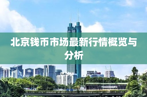 北京钱币市场最新行情概览与分析