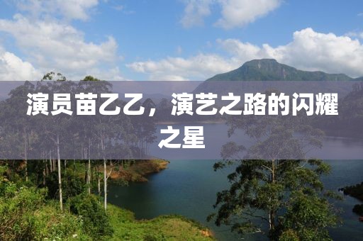 演员苗乙乙，演艺之路的闪耀之星
