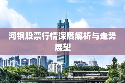 河钢股票行情深度解析与走势展望