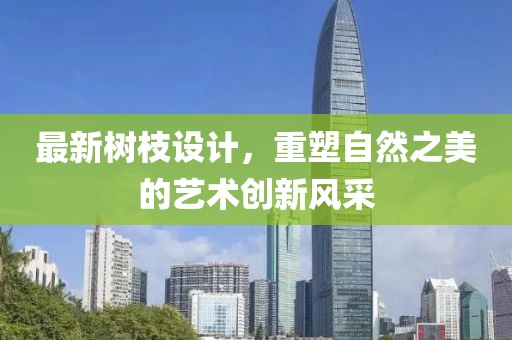 最新树枝设计，重塑自然之美的艺术创新风采
