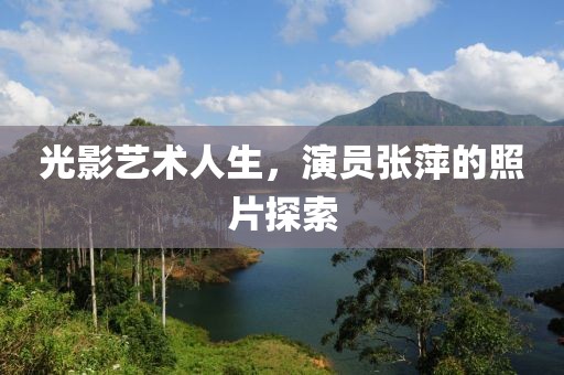 光影艺术人生，演员张萍的照片探索