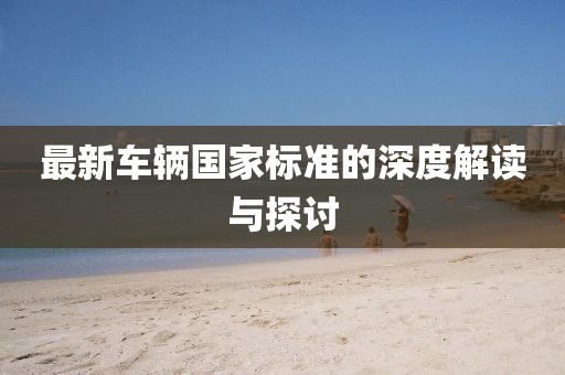 最新车辆国家标准的深度解读与探讨