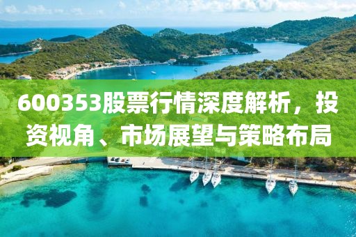 600353股票行情深度解析，投资视角、市场展望与策略布局