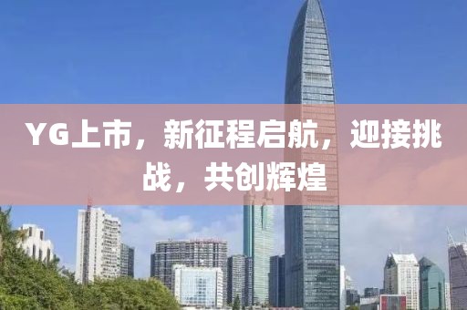 YG上市，新征程启航，迎接挑战，共创辉煌
