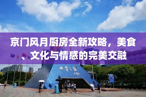 京门风月厨房全新攻略，美食、文化与情感的完美交融