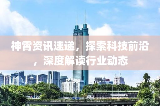 神霄资讯速递，探索科技前沿，深度解读行业动态