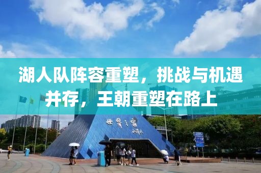 湖人队阵容重塑，挑战与机遇并存，王朝重塑在路上