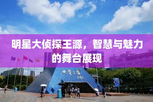 明星大侦探王源，智慧与魅力的舞台展现