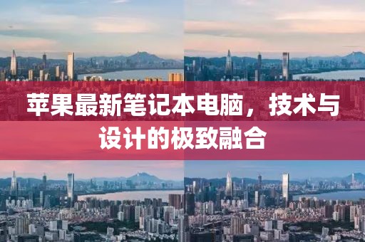苹果最新笔记本电脑，技术与设计的极致融合