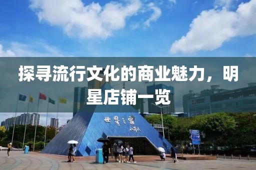探寻流行文化的商业魅力，明星店铺一览