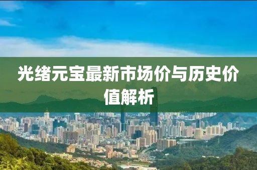 光绪元宝最新市场价与历史价值解析