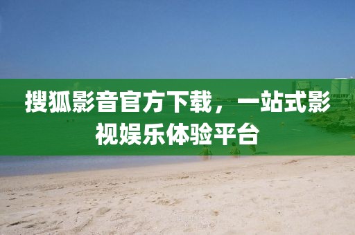 搜狐影音官方下载，一站式影视娱乐体验平台