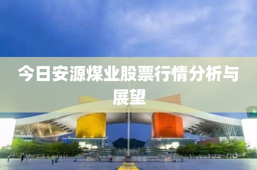今日安源煤业股票行情分析与展望