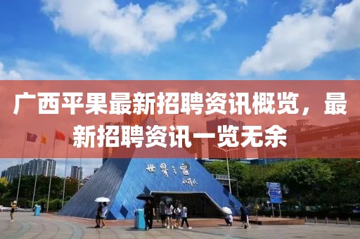 广西平果最新招聘资讯概览，最新招聘资讯一览无余