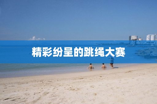 精彩纷呈的跳绳大赛