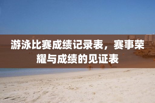 游泳比赛成绩记录表，赛事荣耀与成绩的见证表