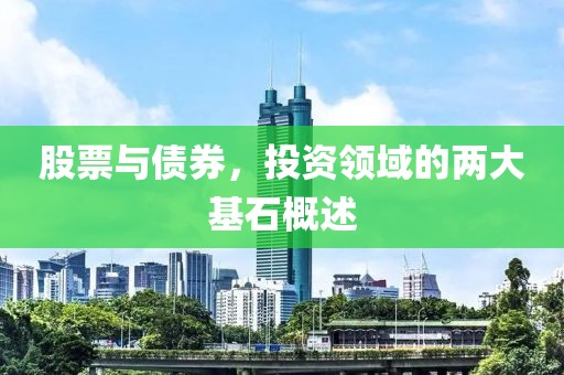 股票与债券，投资领域的两大基石概述
