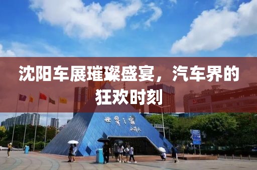 沈阳车展璀璨盛宴，汽车界的狂欢时刻