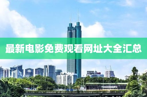 最新电影免费观看网址大全汇总