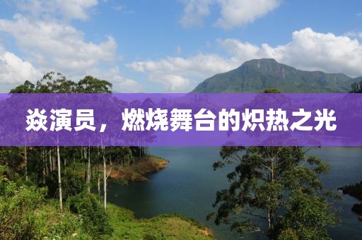 焱演员，燃烧舞台的炽热之光