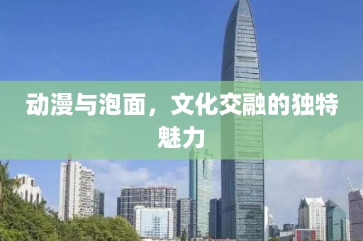 动漫与泡面，文化交融的独特魅力