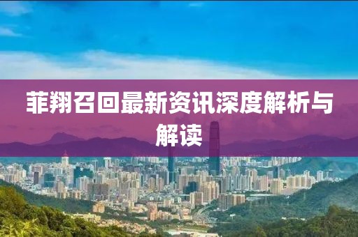 菲翔召回最新资讯深度解析与解读