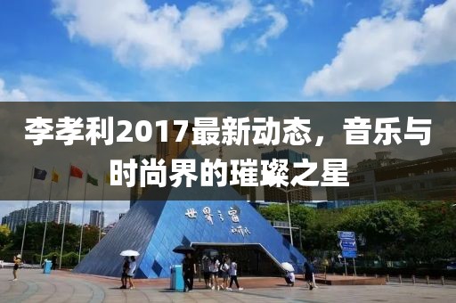 李孝利2017最新动态，音乐与时尚界的璀璨之星