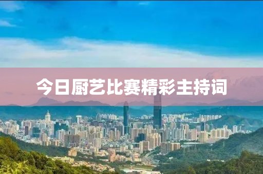 今日厨艺比赛精彩主持词