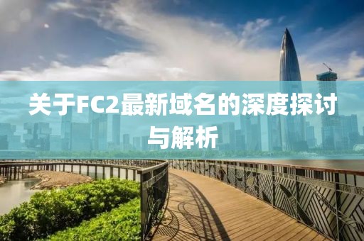 关于FC2最新域名的深度探讨与解析