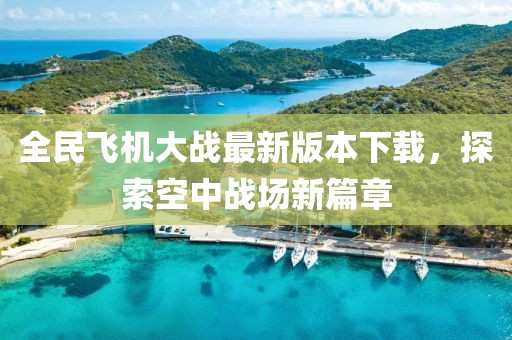 全民飞机大战最新版本下载，探索空中战场新篇章