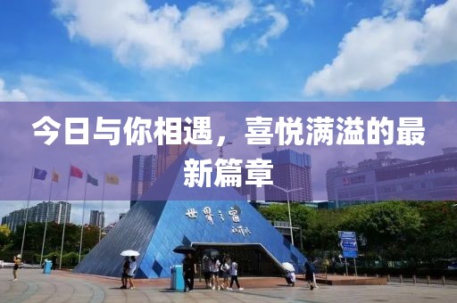 今日与你相遇，喜悦满溢的最新篇章