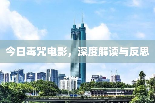 今日毒咒电影，深度解读与反思