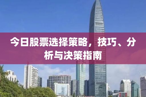 今日股票选择策略，技巧、分析与决策指南