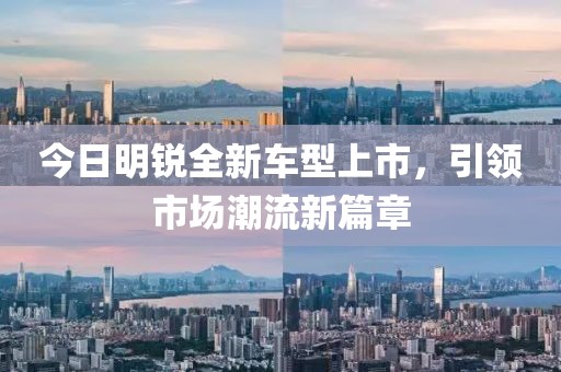 今日明锐全新车型上市，引领市场潮流新篇章
