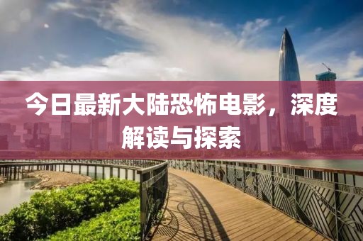今日最新大陆恐怖电影，深度解读与探索