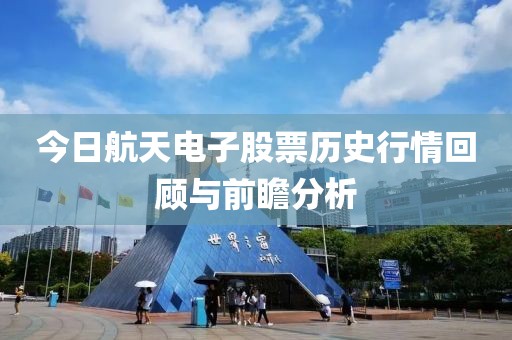 今日航天电子股票历史行情回顾与前瞻分析