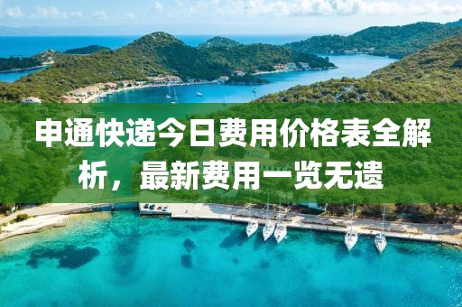 申通快递今日费用价格表全解析，最新费用一览无遗