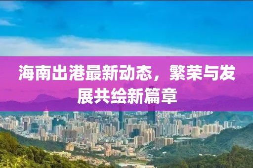 海南出港最新动态，繁荣与发展共绘新篇章