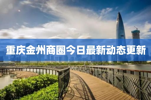重庆金州商圈今日最新动态更新