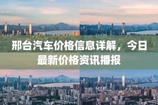 邢台汽车价格信息详解，今日最新价格资讯播报